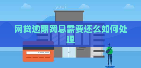 网贷逾期罚息需要还么如何处理