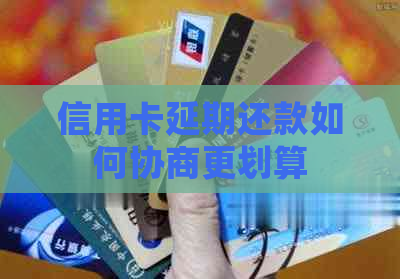 信用卡延期还款如何协商更划算