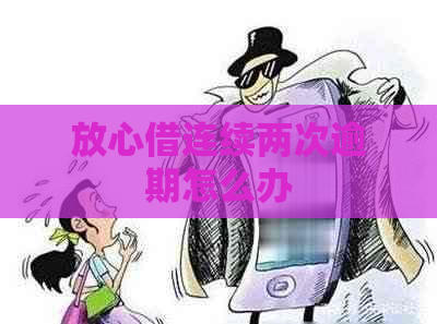 放心借连续两次逾期怎么办