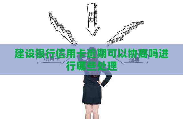 建设银行信用卡逾期可以协商吗进行哪些处理