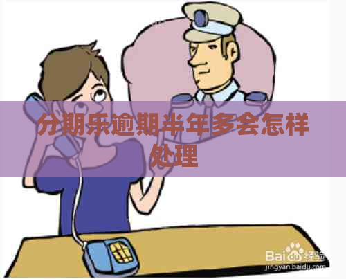 逾期半年多会怎样处理