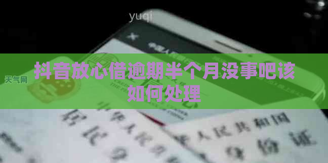 抖音放心借逾期半个月没事吧该如何处理