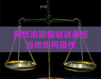 网贷逾期说委托当地如何操作