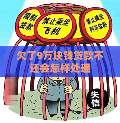 欠了9万块钱贷款不还会怎样处理