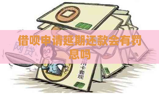 借呗申请延期还款会有罚息吗