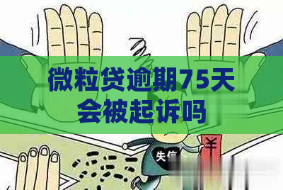 微粒贷逾期75天会被起诉吗