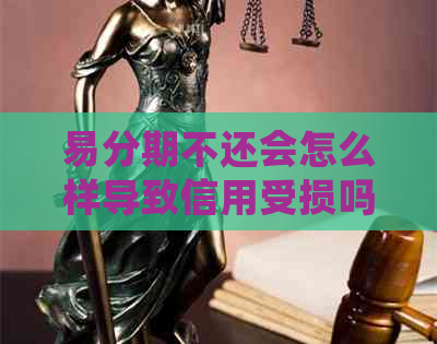 易分期不还会怎么样导致信用受损吗