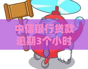 中信银行贷款逾期3个小时会有什么后果