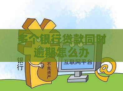 多个银行贷款同时逾期怎么办