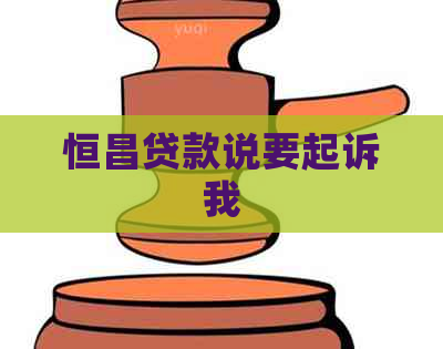 恒昌贷款说要起诉我