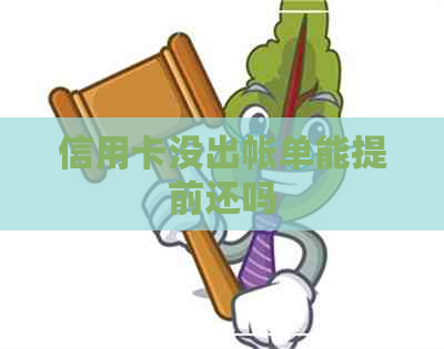信用卡没出帐单能提前还吗