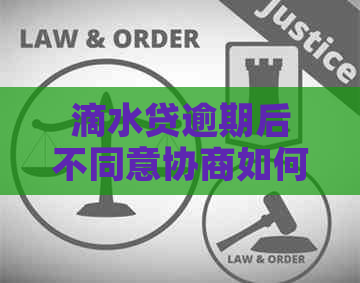 滴水贷逾期后不同意协商如何解决