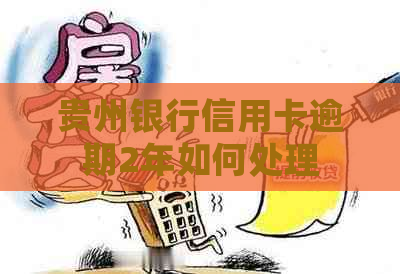 贵州银行信用卡逾期2年如何处理