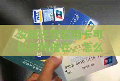没钱还完信用卡可以用吗现在，怎么办？还能用吗？怎么还款？