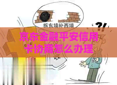 京东金融平安信用卡协商怎么办理