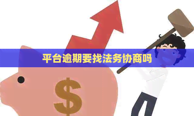 平台逾期要找法务协商吗