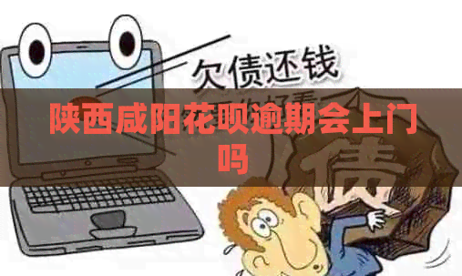 陕西咸阳白条逾期会上门吗