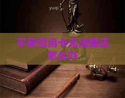 平安信用卡无法偿还怎么办