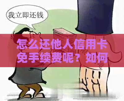 怎么还他人信用卡免手续费呢？如何还款别人的信用卡欠款？