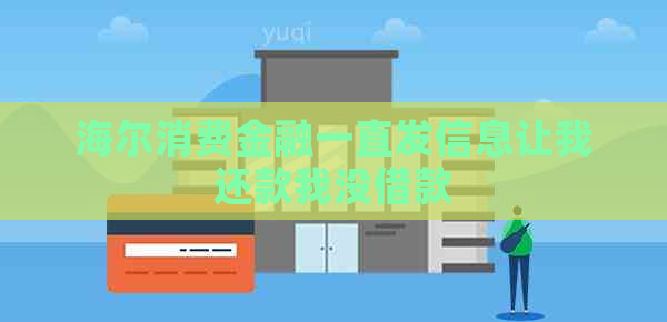 海尔消费金融一直发信息让我还款我没借款
