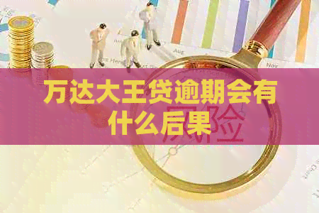 万达大王贷逾期会有什么后果