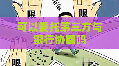 可以委托第三方与银行协商吗