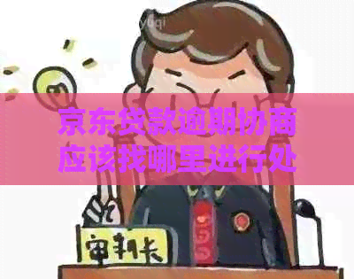 京东贷款逾期协商应该找哪里进行处理