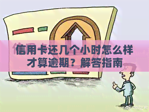 信用卡还几个小时怎么样才算逾期？解答指南