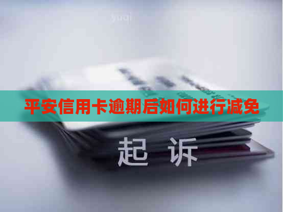 平安信用卡逾期后如何进行减免