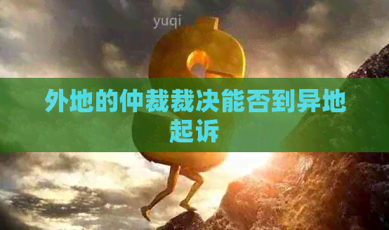 外地的仲裁裁决能否到异地起诉