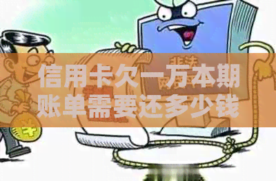 信用卡欠一万本期账单需要还多少钱