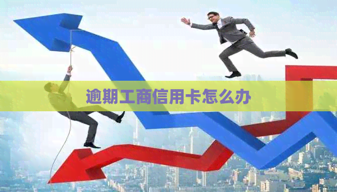 逾期工商信用卡怎么办