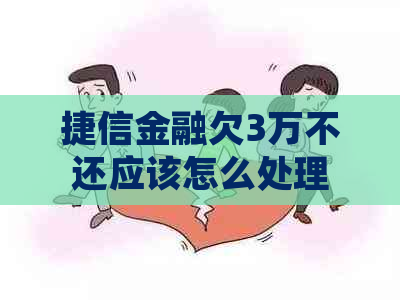 捷信金融欠3万不还应该怎么处理