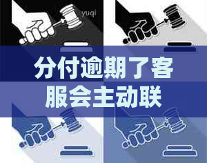 分付逾期了客服会主动联系吗