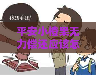 平安小橙果无力偿还应该怎么处理