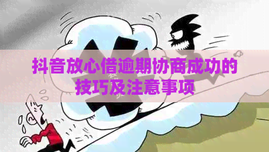 抖音放心借逾期协商成功的技巧及注意事项