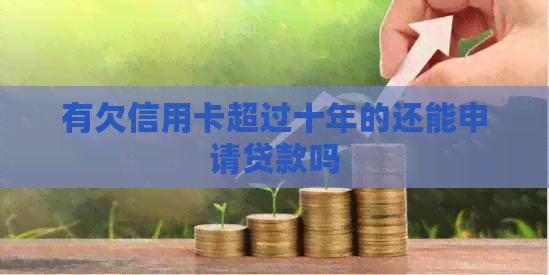有欠信用卡超过十年的还能申请贷款吗