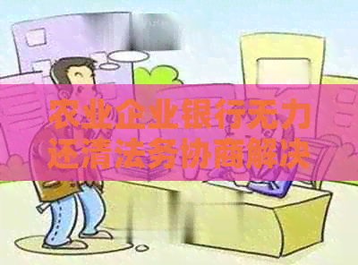 农业企业银行无力还清法务协商解决方案