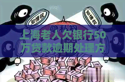 上海老人欠银行50万贷款逾期处理方法