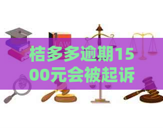 桔多多逾期1500元会被起诉吗