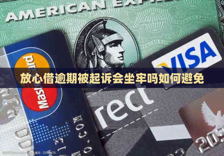 放心借逾期被起诉会坐牢吗如何避免