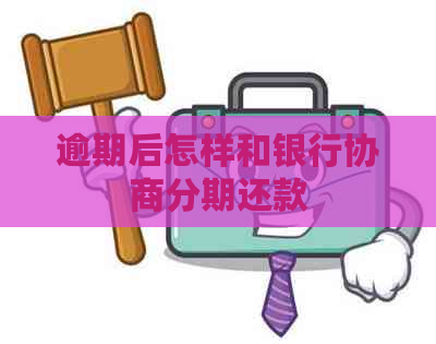 逾期后怎样和银行协商分期还款