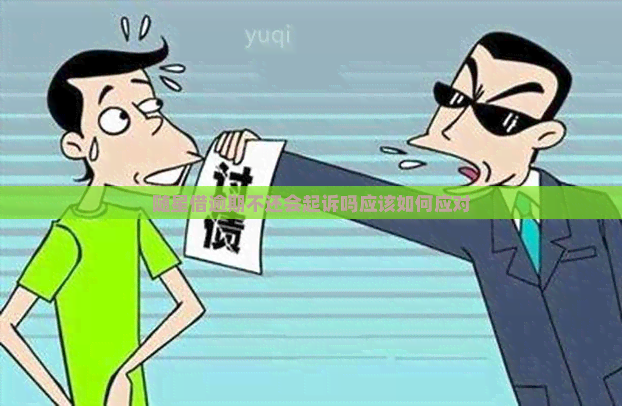 随星借逾期不还会起诉吗应该如何应对