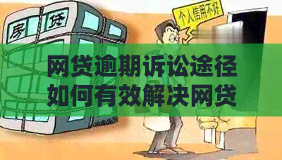 网贷逾期诉讼途径如何有效解决网贷逾期问题