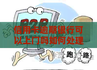 信用卡逾期银行可以上门吗如何处理