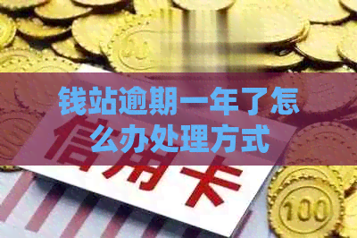 钱站逾期一年了怎么办处理方式