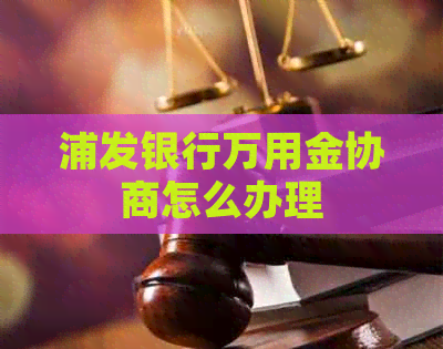 浦发银行万用金协商怎么办理