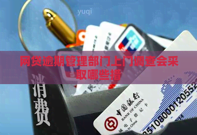 网贷逾期管理部门上门调查会采取哪些措
