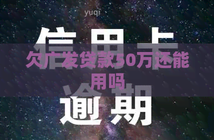 欠广发贷款50万还能用吗