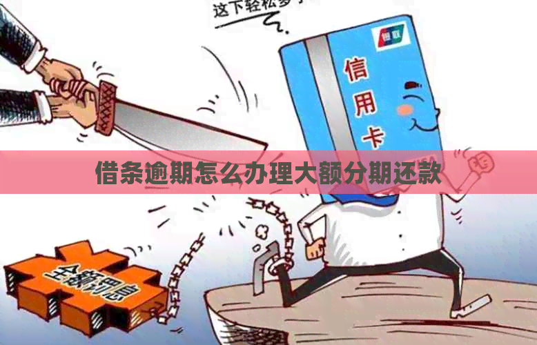 借条逾期怎么办理大额分期还款